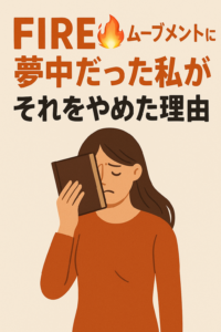 🔥 FIREムーブメントに夢中だった私が、それをやめた理由